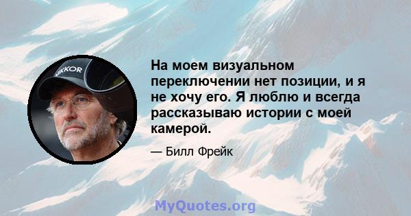 На моем визуальном переключении нет позиции, и я не хочу его. Я люблю и всегда рассказываю истории с моей камерой.