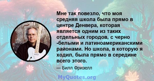 Мне так повезло, что моя средняя школа была прямо в центре Денвера, которая является одним из таких отдельных городов, с черно -белыми и латиноамериканскими районами. Но школа, в которую я ходил, была прямо в середине