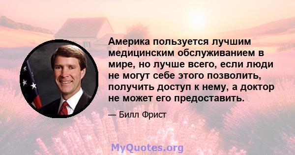 Америка пользуется лучшим медицинским обслуживанием в мире, но лучше всего, если люди не могут себе этого позволить, получить доступ к нему, а доктор не может его предоставить.