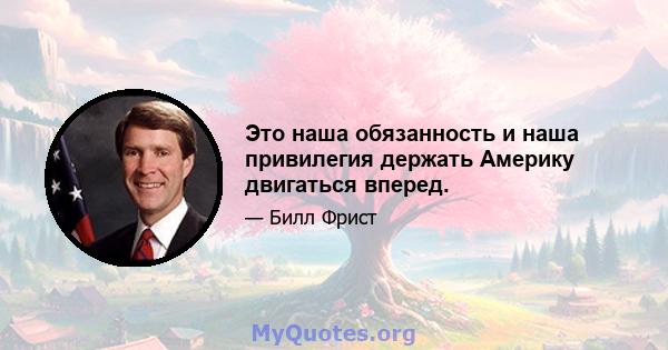 Это наша обязанность и наша привилегия держать Америку двигаться вперед.