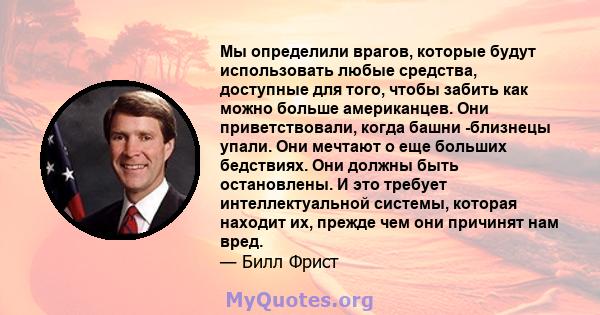 Мы определили врагов, которые будут использовать любые средства, доступные для того, чтобы забить как можно больше американцев. Они приветствовали, когда башни -близнецы упали. Они мечтают о еще больших бедствиях. Они