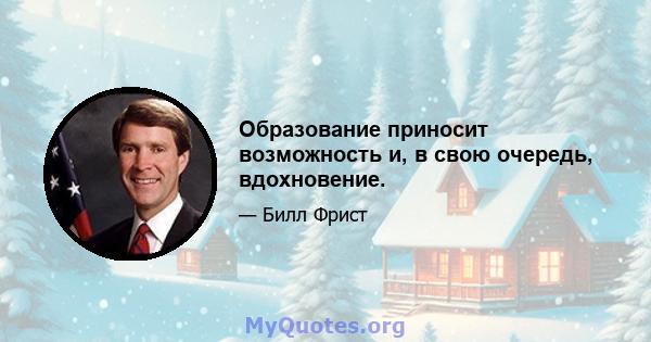 Образование приносит возможность и, в свою очередь, вдохновение.