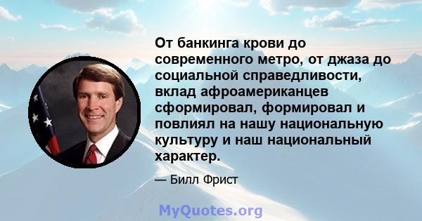 От банкинга крови до современного метро, ​​от джаза до социальной справедливости, вклад афроамериканцев сформировал, формировал и повлиял на нашу национальную культуру и наш национальный характер.