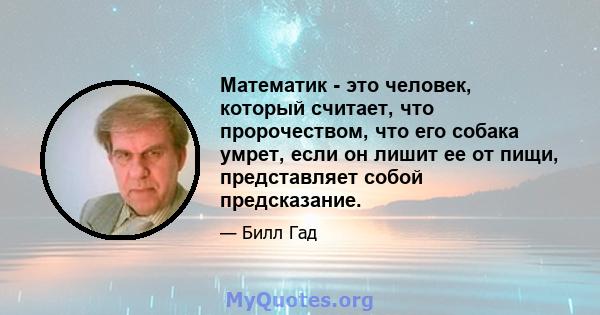 Математик - это человек, который считает, что пророчеством, что его собака умрет, если он лишит ее от пищи, представляет собой предсказание.