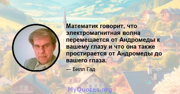 Математик говорит, что электромагнитная волна перемещается от Андромеды к вашему глазу и что она также простирается от Андромеды до вашего глаза.