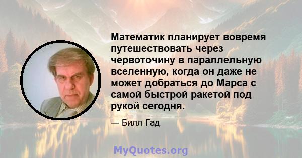 Математик планирует вовремя путешествовать через червоточину в параллельную вселенную, когда он даже не может добраться до Марса с самой быстрой ракетой под рукой сегодня.