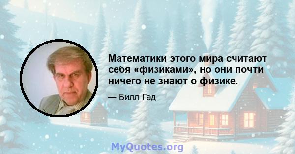 Математики этого мира считают себя «физиками», но они почти ничего не знают о физике.