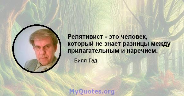 Релятивист - это человек, который не знает разницы между прилагательным и наречием.