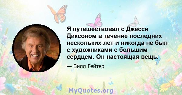 Я путешествовал с Джесси Диксоном в течение последних нескольких лет и никогда не был с художниками с большим сердцем. Он настоящая вещь.