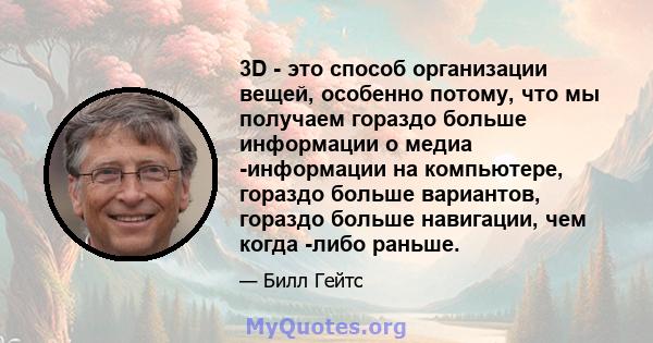 3D - это способ организации вещей, особенно потому, что мы получаем гораздо больше информации о медиа -информации на компьютере, гораздо больше вариантов, гораздо больше навигации, чем когда -либо раньше.