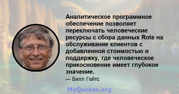 Аналитическое программное обеспечение позволяет переключать человеческие ресурсы с сбора данных Rote на обслуживание клиентов с добавленной стоимостью и поддержку, где человеческое прикосновение имеет глубокое значение.