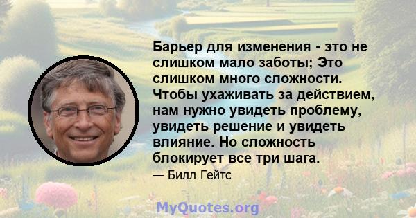 Барьер для изменения - это не слишком мало заботы; Это слишком много сложности. Чтобы ухаживать за действием, нам нужно увидеть проблему, увидеть решение и увидеть влияние. Но сложность блокирует все три шага.