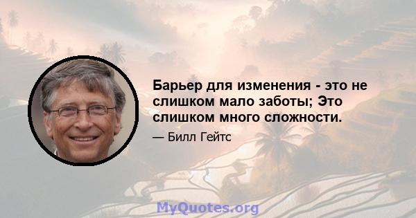 Барьер для изменения - это не слишком мало заботы; Это слишком много сложности.