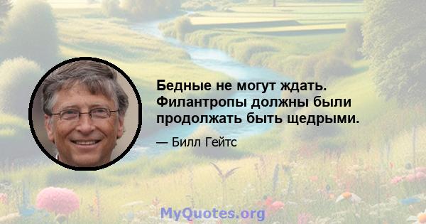 Бедные не могут ждать. Филантропы должны были продолжать быть щедрыми.