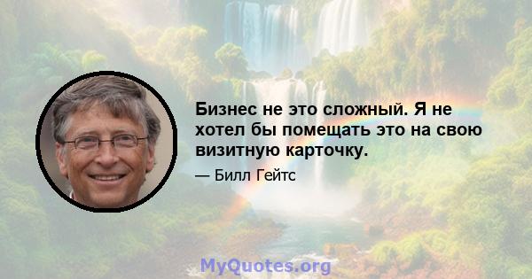 Бизнес не это сложный. Я не хотел бы помещать это на свою визитную карточку.