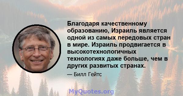 Благодаря качественному образованию, Израиль является одной из самых передовых стран в мире. Израиль продвигается в высокотехнологичных технологиях даже больше, чем в других развитых странах.