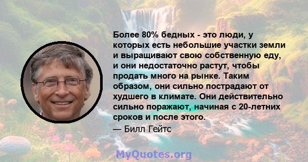 Более 80% бедных - это люди, у которых есть небольшие участки земли и выращивают свою собственную еду, и они недостаточно растут, чтобы продать много на рынке. Таким образом, они сильно пострадают от худшего в климате.