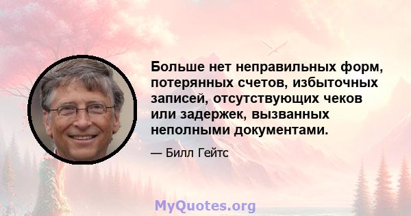 Больше нет неправильных форм, потерянных счетов, избыточных записей, отсутствующих чеков или задержек, вызванных неполными документами.