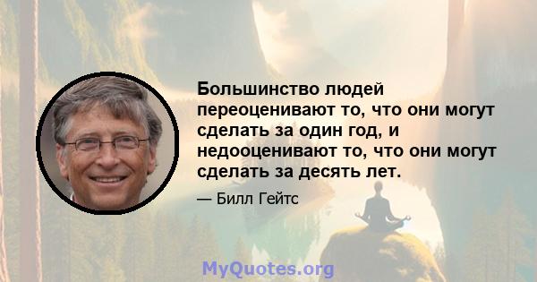 Большинство людей переоценивают то, что они могут сделать за один год, и недооценивают то, что они могут сделать за десять лет.