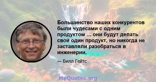 Большинство наших конкурентов были чудесами с одним продуктом ... они будут делать свой один продукт, но никогда не заставляли разобраться в инженерии.