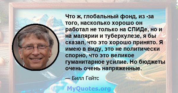 Что ж, глобальный фонд, из -за того, насколько хорошо он работал не только на СПИДе, но и на малярии и туберкулезе, я бы сказал, что это хорошо принято. Я имею в виду, это не политически спорно, что это великое