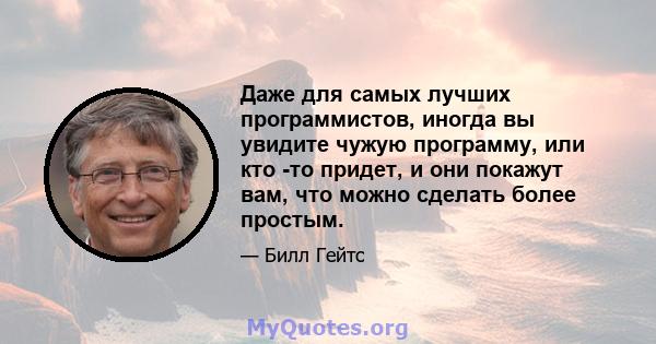 Даже для самых лучших программистов, иногда вы увидите чужую программу, или кто -то придет, и они покажут вам, что можно сделать более простым.