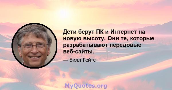 Дети берут ПК и Интернет на новую высоту. Они те, которые разрабатывают передовые веб-сайты.