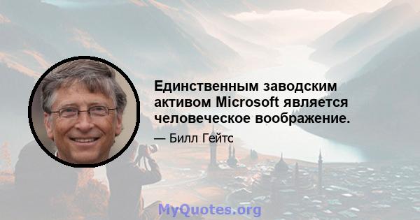 Единственным заводским активом Microsoft является человеческое воображение.