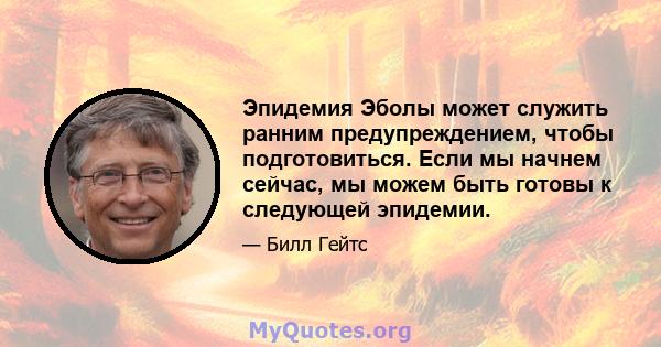 Эпидемия Эболы может служить ранним предупреждением, чтобы подготовиться. Если мы начнем сейчас, мы можем быть готовы к следующей эпидемии.