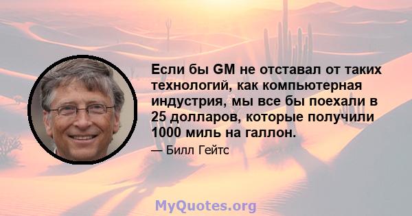 Если бы GM не отставал от таких технологий, как компьютерная индустрия, мы все бы поехали в 25 долларов, которые получили 1000 миль на галлон.