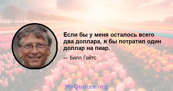 Если бы у меня осталось всего два доллара, я бы потратил один доллар на пиар.