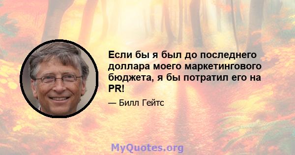 Если бы я был до последнего доллара моего маркетингового бюджета, я бы потратил его на PR!