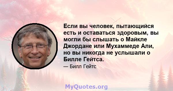 Если вы человек, пытающийся есть и оставаться здоровым, вы могли бы слышать о Майкле Джордане или Мухаммеде Али, но вы никогда не услышали о Билле Гейтса.