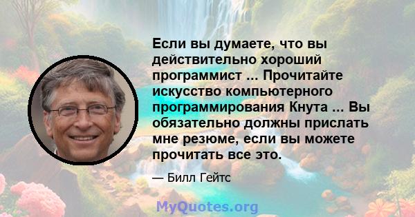 Если вы думаете, что вы действительно хороший программист ... Прочитайте искусство компьютерного программирования Кнута ... Вы обязательно должны прислать мне резюме, если вы можете прочитать все это.