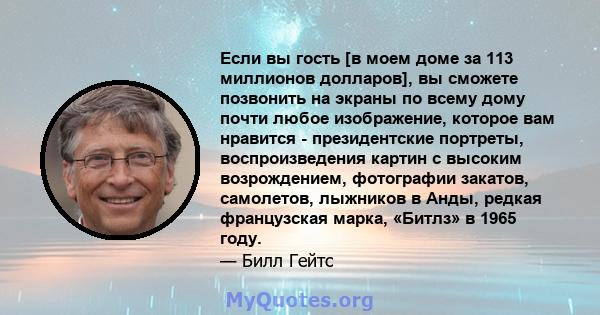 Если вы гость [в моем доме за 113 миллионов долларов], вы сможете позвонить на экраны по всему дому почти любое изображение, которое вам нравится - президентские портреты, воспроизведения картин с высоким возрождением,