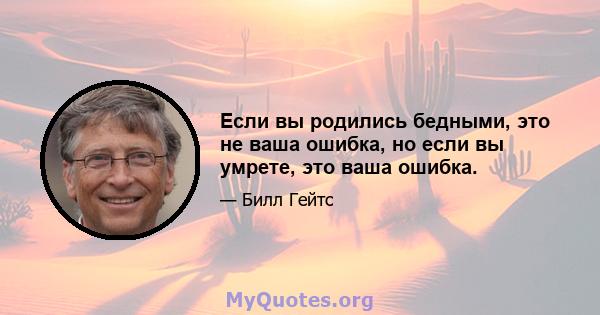 Если вы родились бедными, это не ваша ошибка, но если вы умрете, это ваша ошибка.