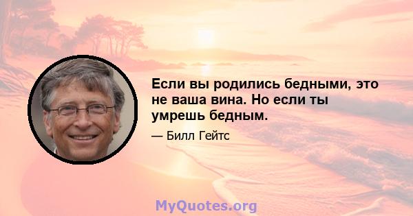 Если вы родились бедными, это не ваша вина. Но если ты умрешь бедным.