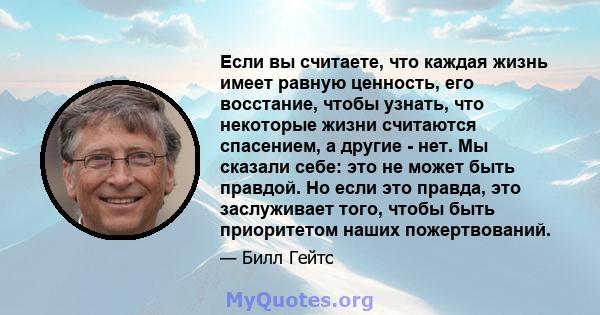 Если вы считаете, что каждая жизнь имеет равную ценность, его восстание, чтобы узнать, что некоторые жизни считаются спасением, а другие - нет. Мы сказали себе: это не может быть правдой. Но если это правда, это