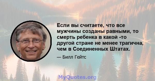 Если вы считаете, что все мужчины созданы равными, то смерть ребенка в какой -то другой стране не менее трагична, чем в Соединенных Штатах.