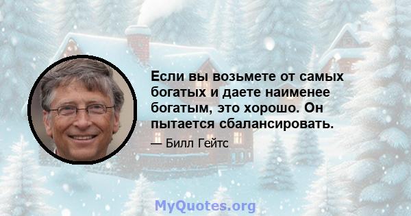 Если вы возьмете от самых богатых и даете наименее богатым, это хорошо. Он пытается сбалансировать.