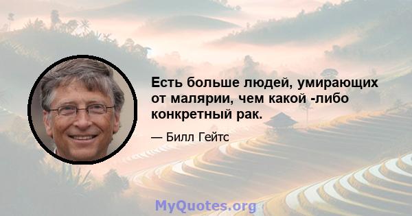 Есть больше людей, умирающих от малярии, чем какой -либо конкретный рак.