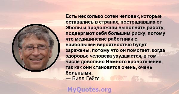 Есть несколько сотен человек, которые оставались в странах, пострадавших от Эболы и продолжали выполнять работу, подвергают себя большим риску, потому что медицинские работники с наибольшей вероятностью будут заражены,