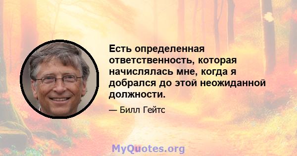 Есть определенная ответственность, которая начислялась мне, когда я добрался до этой неожиданной должности.