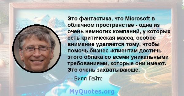 Это фантастика, что Microsoft в облачном пространстве - одна из очень немногих компаний, у которых есть критическая масса, особое внимание уделяется тому, чтобы помочь бизнес -клиентам достичь этого облака со всеми