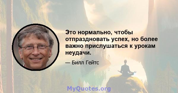 Это нормально, чтобы отпраздновать успех, но более важно прислушаться к урокам неудачи.