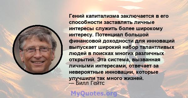 Гений капитализма заключается в его способности заставлять личные интересы служить более широкому интересу. Потенциал большой финансовой доходности для инноваций выпускает широкий набор талантливых людей в поисках