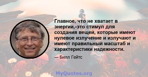 Главное, что не хватает в энергии,-это стимул для создания вещей, которые имеют нулевое излучение и излучают и имеют правильный масштаб и характеристики надежности.