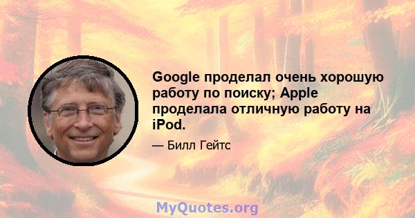 Google проделал очень хорошую работу по поиску; Apple проделала отличную работу на iPod.