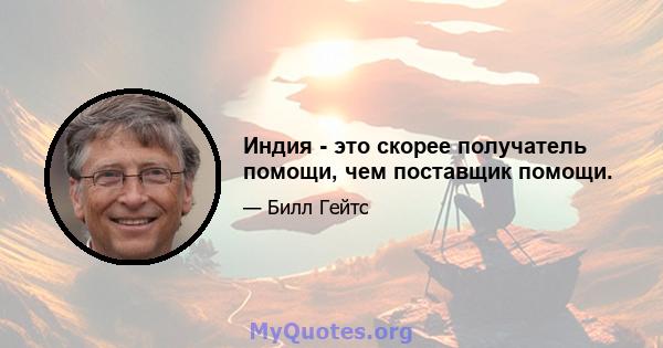 Индия - это скорее получатель помощи, чем поставщик помощи.