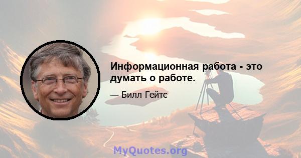 Информационная работа - это думать о работе.